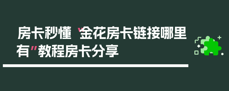 房卡秒懂“金花房卡链接哪里有”教程房卡分享