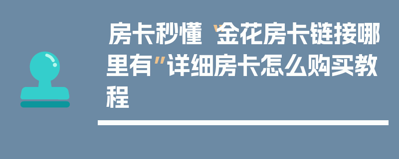 房卡秒懂“金花房卡链接哪里有”详细房卡怎么购买教程