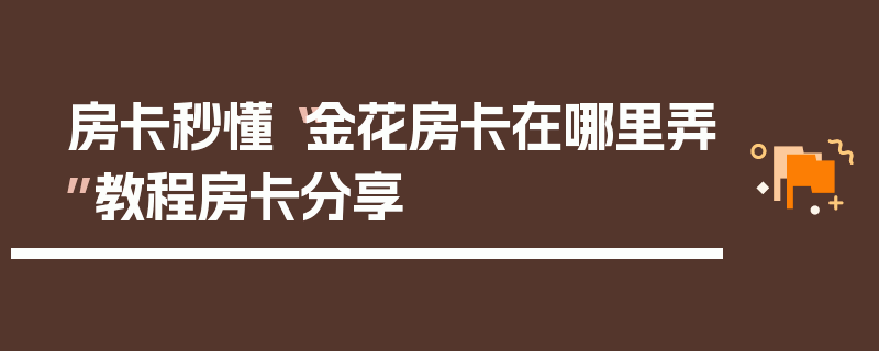 房卡秒懂“金花房卡在哪里弄”教程房卡分享
