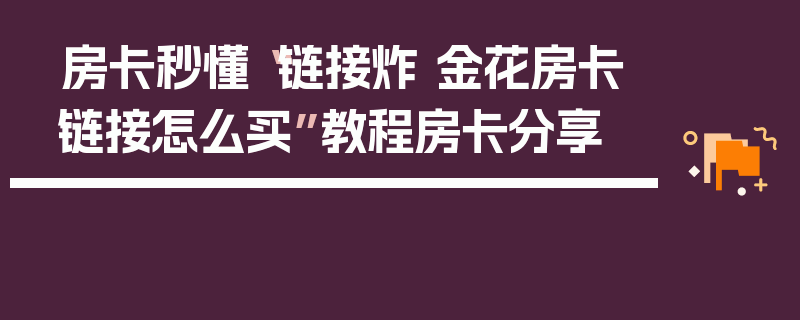 房卡秒懂“链接炸 金花房卡链接怎么买”教程房卡分享