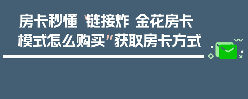 房卡秒懂“链接炸 金花房卡模式怎么购买”获取房卡方式