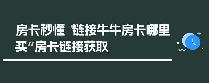 房卡秒懂“链接牛牛房卡哪里买”房卡链接获取