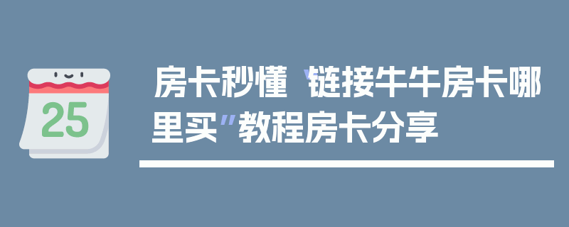 房卡秒懂“链接牛牛房卡哪里买”教程房卡分享