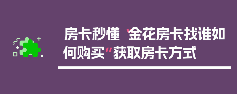 房卡秒懂“金花房卡找谁如何购买”获取房卡方式