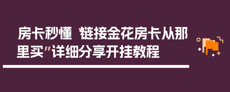 房卡秒懂“链接金花房卡从那里买”详细分享开挂教程