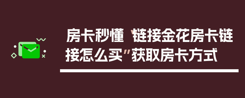 房卡秒懂“链接金花房卡链接怎么买”获取房卡方式