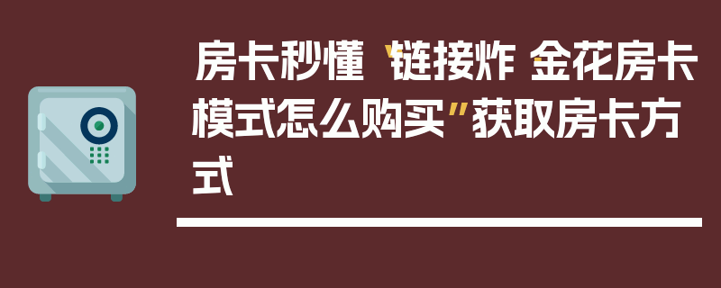 房卡秒懂“链接炸·金花房卡模式怎么购买”获取房卡方式