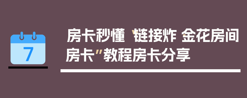 房卡秒懂“链接炸·金花房间房卡”教程房卡分享