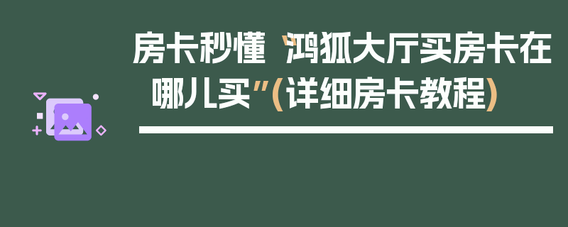 房卡秒懂“鸿狐大厅买房卡在哪儿买”(详细房卡教程)