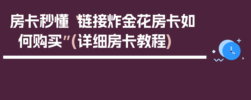 房卡秒懂“链接炸金花房卡如何购买”(详细房卡教程)