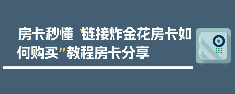 房卡秒懂“链接炸金花房卡如何购买”教程房卡分享