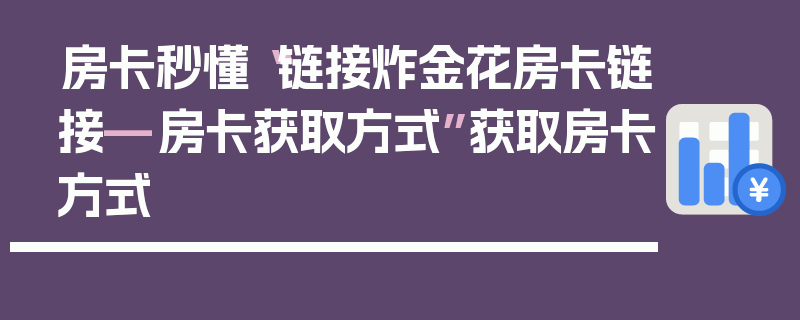 房卡秒懂“链接炸金花房卡链接—房卡获取方式”获取房卡方式