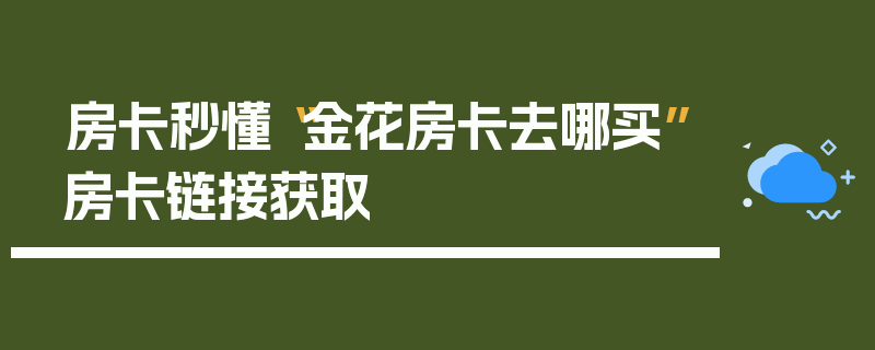 房卡秒懂“金花房卡去哪买”房卡链接获取