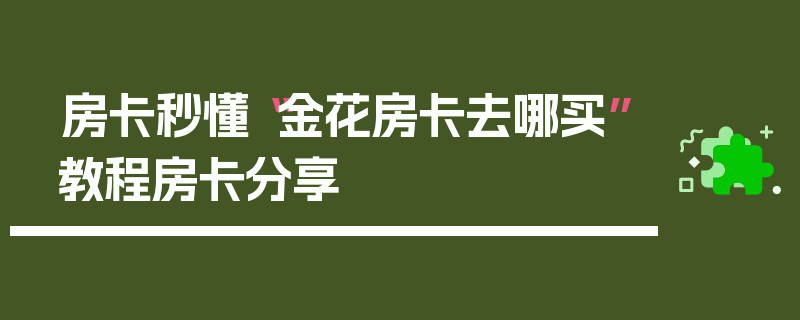 房卡秒懂“金花房卡去哪买”教程房卡分享