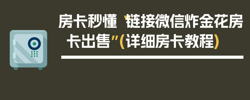 房卡秒懂“链接微信炸金花房卡出售”(详细房卡教程)