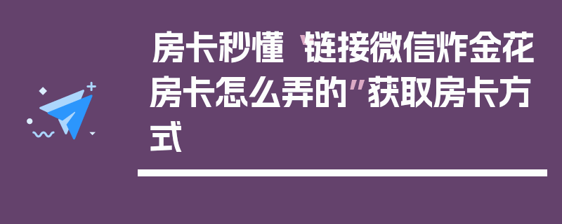 房卡秒懂“链接微信炸金花房卡怎么弄的”获取房卡方式