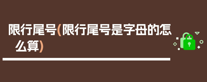限行尾号(限行尾号是字母的怎么算)