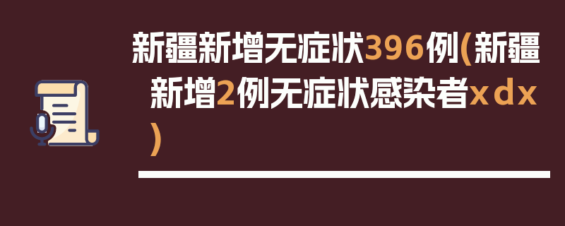 新疆新增无症状396例(新疆新增2例无症状感染者xdx)