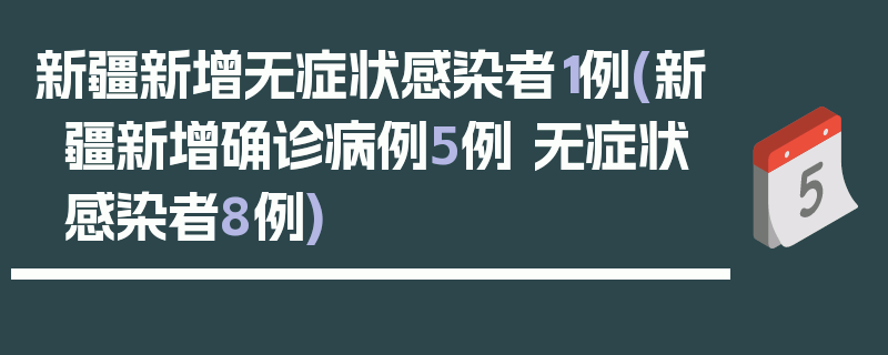 新疆新增无症状感染者1例(新疆新增确诊病例5例 无症状感染者8例)