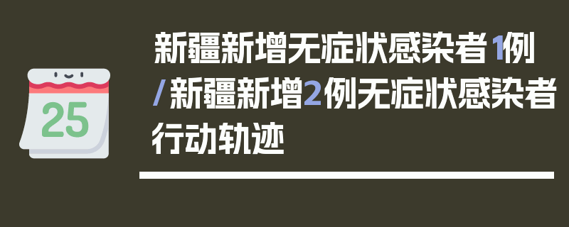 新疆新增无症状感染者1例/新疆新增2例无症状感染者行动轨迹