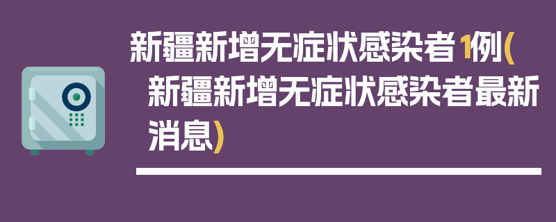 新疆新增无症状感染者1例(新疆新增无症状感染者最新消息)