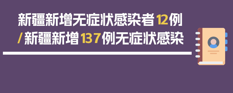 新疆新增无症状感染者12例/新疆新增137例无症状感染