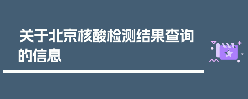 关于北京核酸检测结果查询的信息
