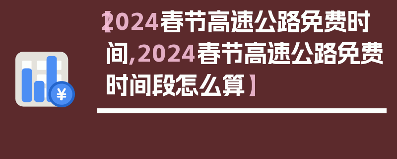 【2024春节高速公路免费时间,2024春节高速公路免费时间段怎么算】