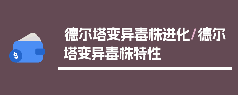 德尔塔变异毒株进化/德尔塔变异毒株特性