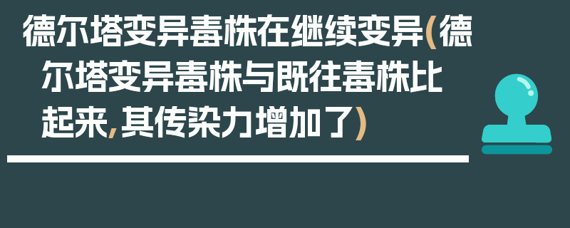 德尔塔变异毒株在继续变异(德尔塔变异毒株与既往毒株比起来,其传染力增加了)