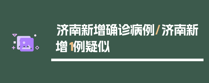 济南新增确诊病例/济南新增1例疑似