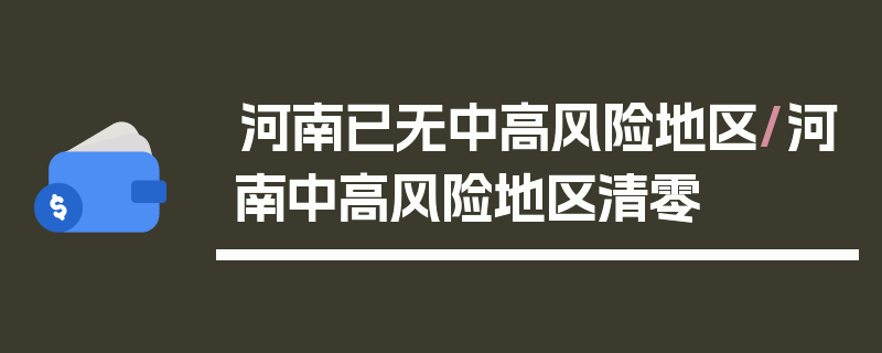 河南已无中高风险地区/河南中高风险地区清零