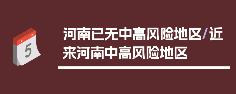 河南已无中高风险地区/近来河南中高风险地区