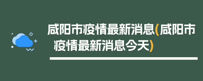 咸阳市疫情最新消息(咸阳市疫情最新消息今天)
