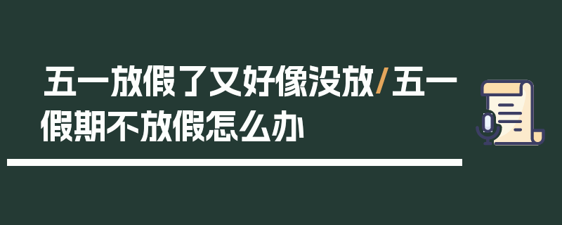 五一放假了又好像没放/五一假期不放假怎么办