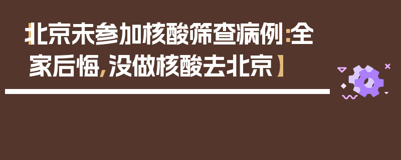 【北京未参加核酸筛查病例:全家后悔,没做核酸去北京】