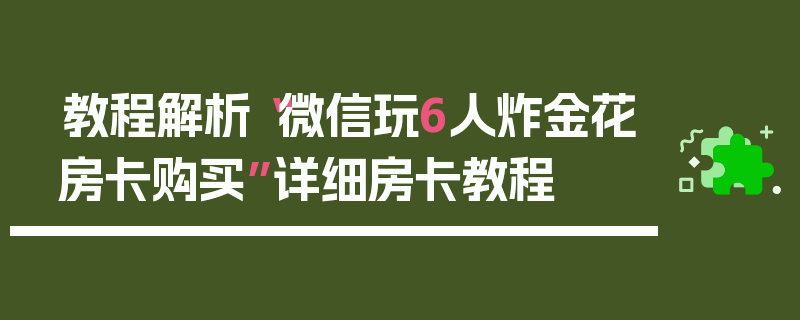 教程解析“微信玩6人炸金花房卡购买”详细房卡教程