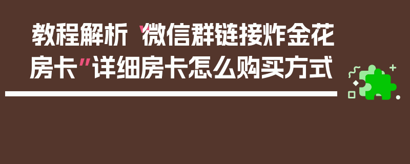 教程解析“微信群链接炸金花房卡”详细房卡怎么购买方式