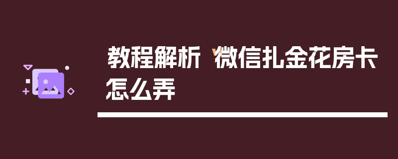 教程解析“微信扎金花房卡怎么弄