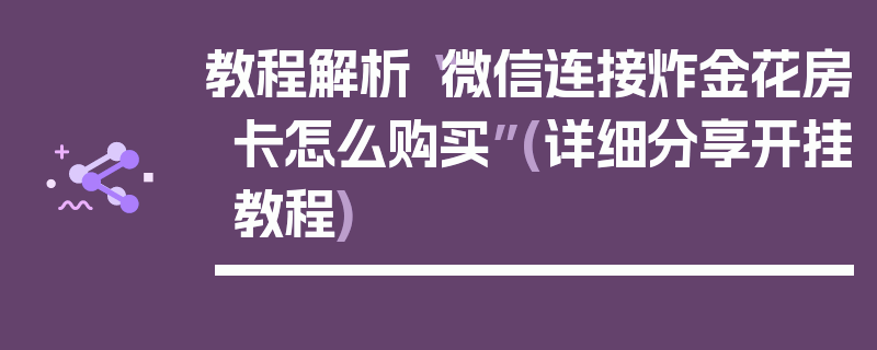 教程解析“微信连接炸金花房卡怎么购买”(详细分享开挂教程)