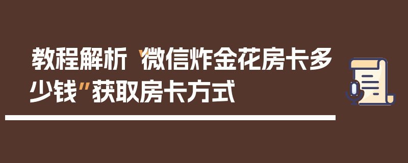 教程解析“微信炸金花房卡多少钱”获取房卡方式