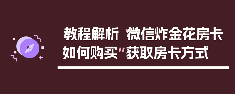 教程解析“微信炸金花房卡如何购买”获取房卡方式