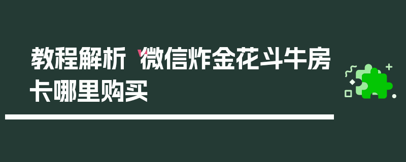 教程解析“微信炸金花斗牛房卡哪里购买