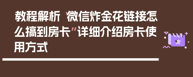 教程解析“微信炸金花链接怎么搞到房卡”详细介绍房卡使用方式
