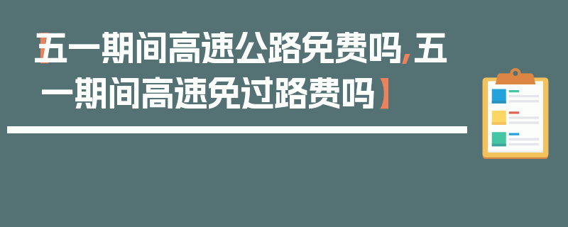 【五一期间高速公路免费吗,五一期间高速免过路费吗】