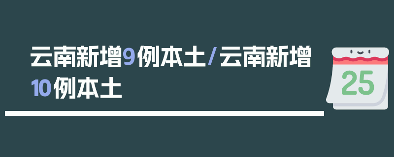 云南新增9例本土/云南新增10例本土