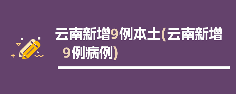 云南新增9例本土(云南新增9例病例)