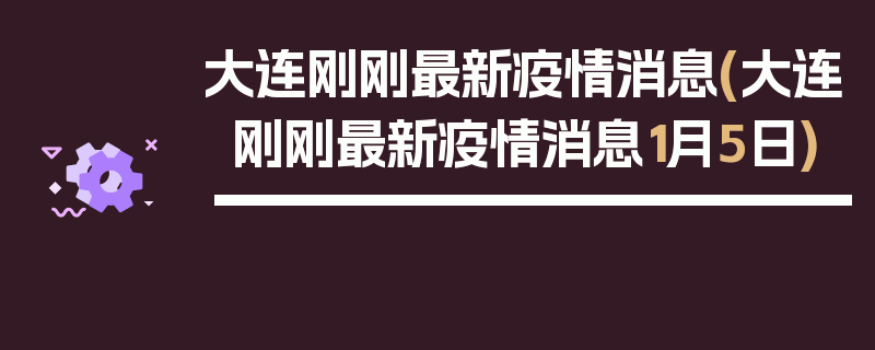 大连刚刚最新疫情消息(大连刚刚最新疫情消息1月5日)