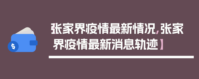 【张家界疫情最新情况,张家界疫情最新消息轨迹】