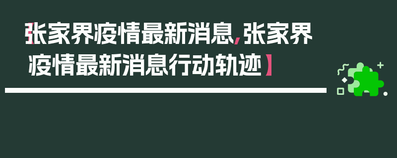【张家界疫情最新消息,张家界疫情最新消息行动轨迹】